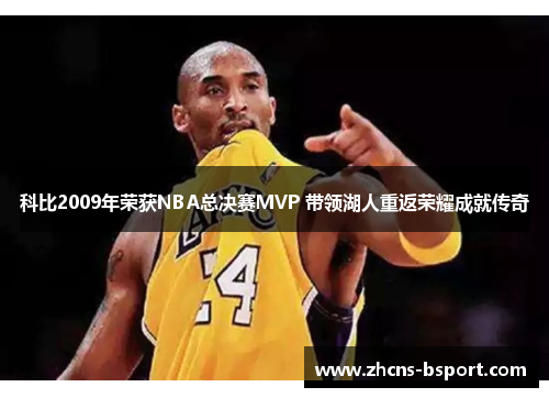 科比2009年荣获NBA总决赛MVP 带领湖人重返荣耀成就传奇