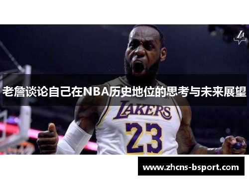 老詹谈论自己在NBA历史地位的思考与未来展望