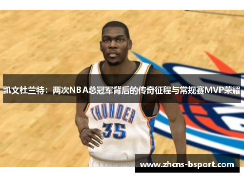 凯文杜兰特：两次NBA总冠军背后的传奇征程与常规赛MVP荣耀