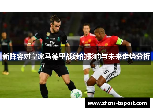 新阵容对皇家马德里战绩的影响与未来走势分析