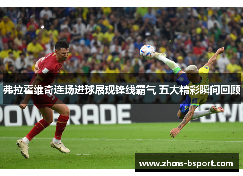 弗拉霍维奇连场进球展现锋线霸气 五大精彩瞬间回顾