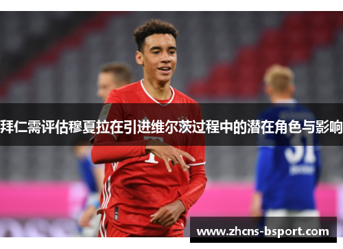 拜仁需评估穆夏拉在引进维尔茨过程中的潜在角色与影响