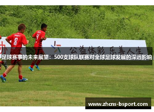 足球赛事的未来展望：500支球队联赛对全球足球发展的深远影响