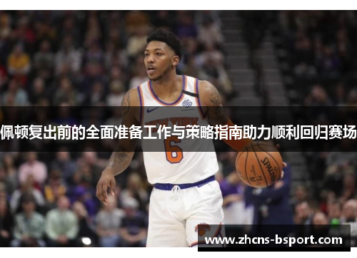 佩顿复出前的全面准备工作与策略指南助力顺利回归赛场