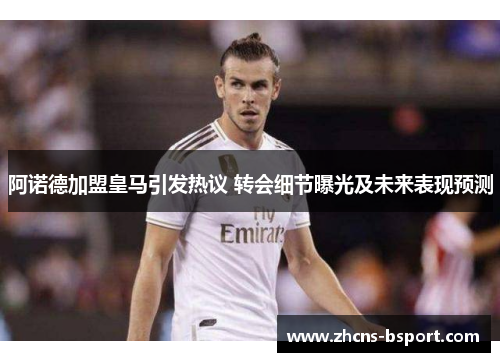 阿诺德加盟皇马引发热议 转会细节曝光及未来表现预测