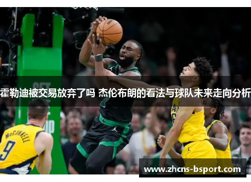 霍勒迪被交易放弃了吗 杰伦布朗的看法与球队未来走向分析