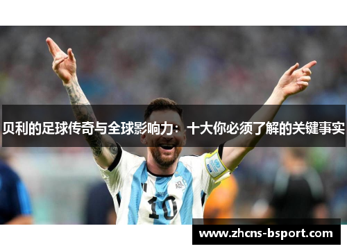 贝利的足球传奇与全球影响力：十大你必须了解的关键事实