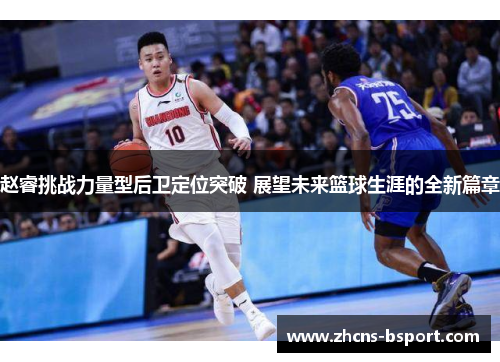 赵睿挑战力量型后卫定位突破 展望未来篮球生涯的全新篇章