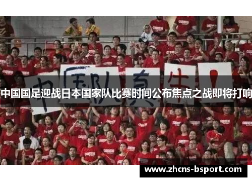 中国国足迎战日本国家队比赛时间公布焦点之战即将打响