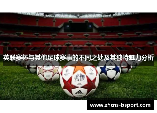 英联赛杯与其他足球赛事的不同之处及其独特魅力分析