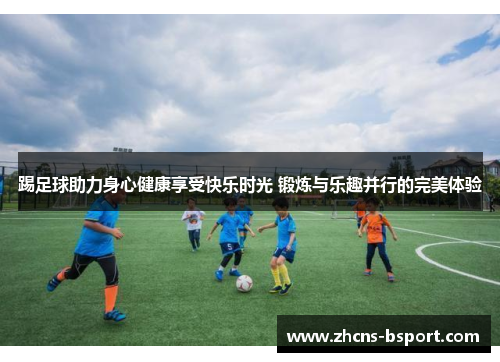 踢足球助力身心健康享受快乐时光 锻炼与乐趣并行的完美体验