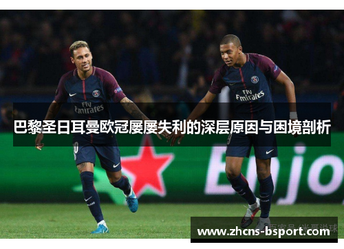 巴黎圣日耳曼欧冠屡屡失利的深层原因与困境剖析