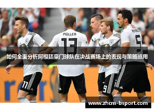 如何全面分析阿根廷豪门球队在决战赛场上的表现与策略运用 如何全面分析阿根廷豪门球队在决战赛场上的表现与策略运用