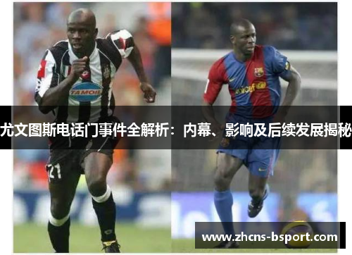 尤文图斯电话门事件全解析：内幕、影响及后续发展揭秘