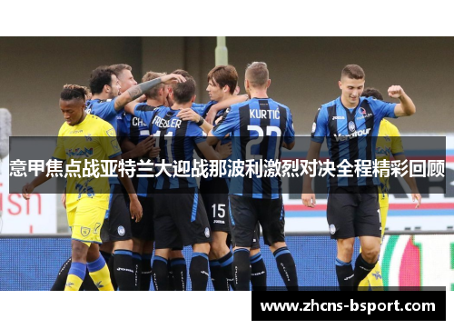 意甲焦点战亚特兰大迎战那波利激烈对决全程精彩回顾 意甲焦点战亚特兰大迎战那波利激烈对决全程精彩回顾
